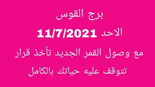 برج القوس//الأحد 11/7/2021//مع وصول القمر الجديد تأخذ قرار تتوقف عليه حياتك بالكامل