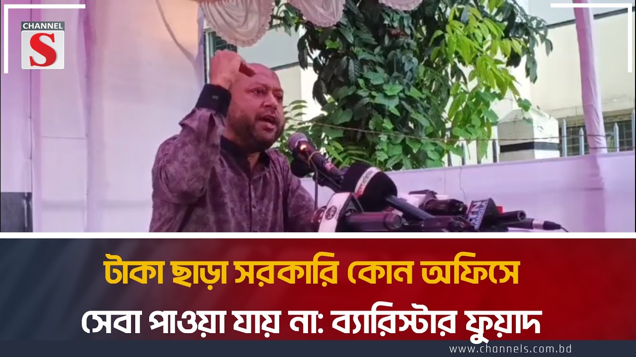 টাকা ছাড়া সরকারি কোন অফিসে সেবা পাওয়া যায় না: ব্যারিস্টার ফুয়াদ | Channel S News Today