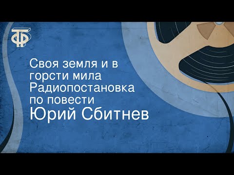 Юрий Сбитнев. Своя земля и в горсти мила. Радиопостановка по повести