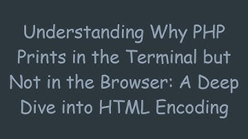 Understanding Why PHP Prints in the Terminal but Not in the Browser: A Deep Dive into HTML Encoding