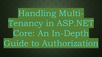 Handling Multi-Tenancy in ASP.NET Core: An In-Depth Guide to Authorization