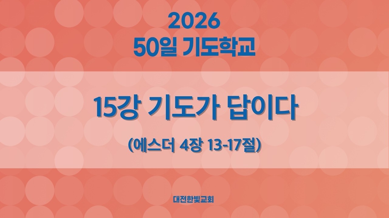 [한빛감리교회] 260311_50일 기도학교 설교_15강_기도가 답이다_에스더 4장 13-17절_백용현 담임목사