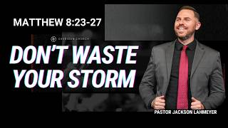 Matthew 8:23-27 | Don't Waste Your Storm | Pastor Jackson Lahmeyer