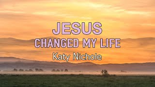 Jesus Changed My Life - Katy Nichole - Lyric Video