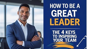 How to Be a Great Leader | The 4 Keys to Inspiring Your Team