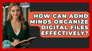 How Can ADHD Minds Organize Digital Files Effectively? - Managing Your ADHD