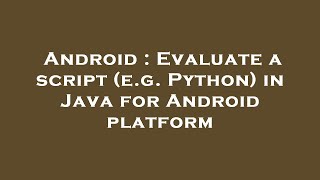 Famous Android : Evaluate a script (e.g. Python) in Java for Android platform Net Worth