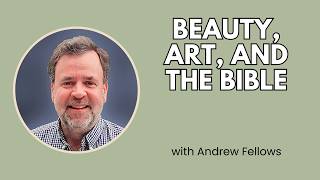 Beauty Art and the Bible A Christian Aesthetic from Genesis 1-3 - Andrew Fellows