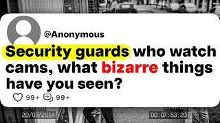 Security guards who watch cams, watch bizarre things have you seen?