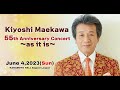 Kiyoshi Maekawa 55th Anniversary Concert ~as it is~ /  前川清 55周年記念コンサート 2023年6月4日 カナモトホール公演 [4K映像]