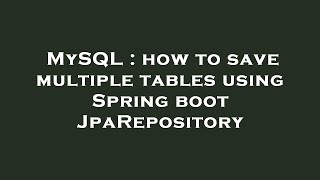 MySQL : how to save multiple tables using Spring boot JpaRepository