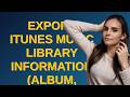 Apple: Export iTunes music library information (album, artist, track names) to CSV or spreadsheet...