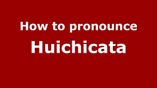 How to pronounce Huichicata (Mexico/Mexican Spanish) - PronounceNames.com