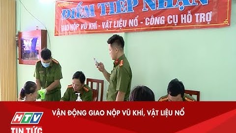 VẬN ĐỘNG GIAO NỘP VŨ KHÍ, VẬT LIỆU NỔ| HTV TIN TỨC