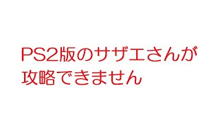 【2ch】PS2版のサザエさんが攻略できません