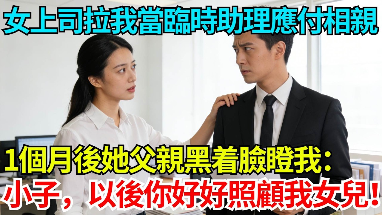 美女上司拉我當臨時助理應付相親，一個月後她父親黑着臉瞪我：小子，以後你給我好好照顧我女兒！【奇人社會誌】#完結爽文#職場故事#情感故事#總裁小說#女总裁系列#先婚后爱