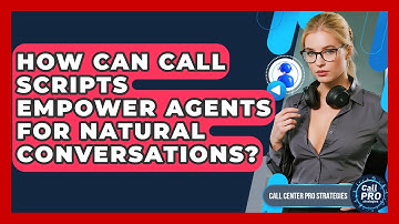 How Can Call Scripts Empower Agents For Natural Conversations? - Call Center Pro Strategies