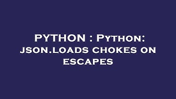 PYTHON : Python: json.loads chokes on escapes