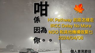 240408 : 咁係因為你 。。HK Pathway 前路怎樣走 / IRCC Delay No More / NGO 和其他機構做緊乜 - Anna