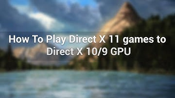 How To Run DirectX11 games On DirectX10/9 GPU