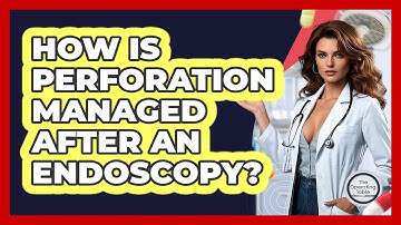 How Is Perforation Managed After An Endoscopy? - The Operating Table