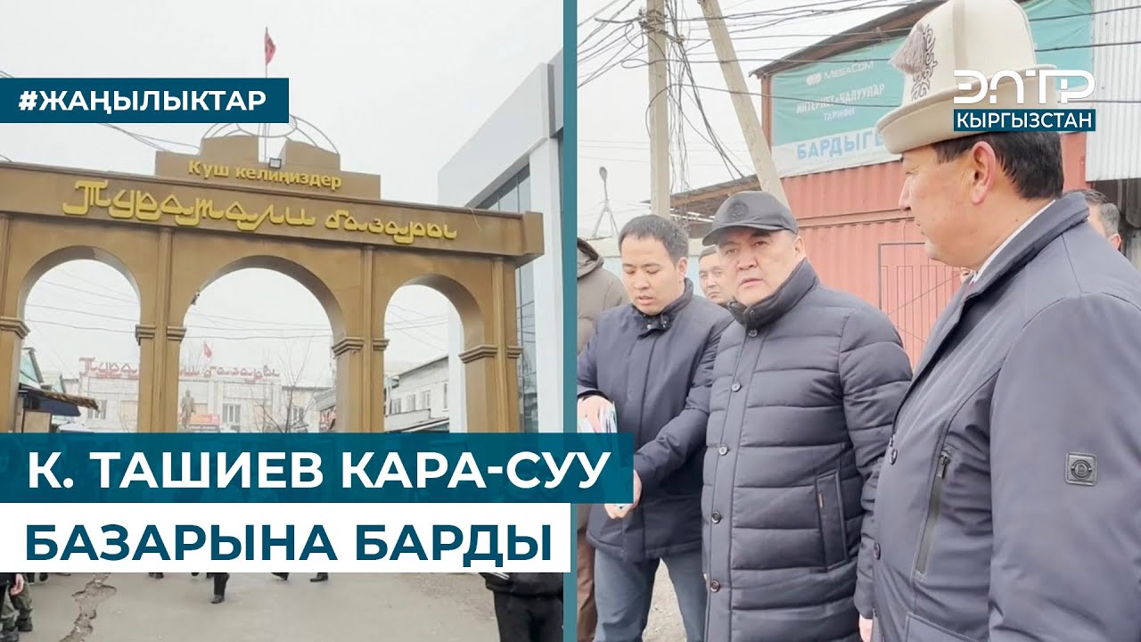 К. ТАШИЕВ КАРА-СУУ БАЗАРЫНА БАРДЫ