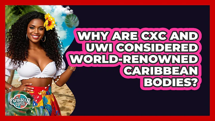 Why Are CXC And UWI Considered World-renowned Caribbean Bodies? - The Caribbean Expert