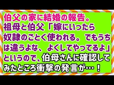 【義実家 復讐 スカッとする話】伯父の家に結婚の報告。祖母と伯父「嫁にいったら奴隷のごとく使われる。でもうちは違うよな、よくしてやってるよ」というので、伯母さんに確認してみたところ衝撃の発言が…！