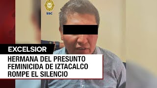 Nunca imaginamos que fuese un monstruo: Hermana del presunto feminicida de Iztacalco