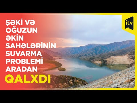 Yeni su anbarı Şəki və Oğuz rayonlarının əkin sahələrinin suvarılmasına xidmət edəcək