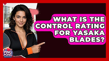What Is The Control Rating For Yasaka Blades? - Ping Pong Prodigy