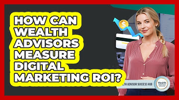 How Can Wealth Advisors Measure Digital Marketing ROI? - Wealth Advisor Success Hub
