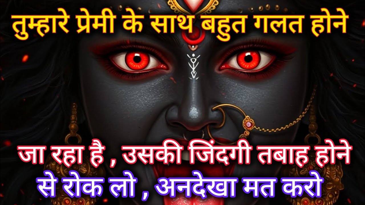 तुम्हारे प्रेमी के साथ बहुत गलत होने जा रहा है। उसकी जिंदगी तबाह होने से रोक 🕉️ Maa Kali ka sandesh 