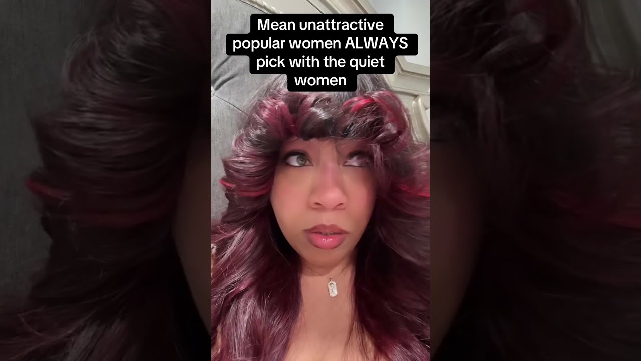 Mean unattractive popular women always pick with the quiet women… why?