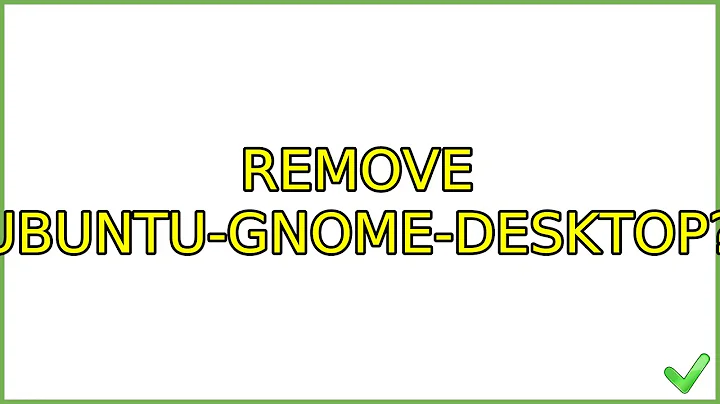 Ubuntu: Remove ubuntu-gnome-desktop? (3 Solutions!!)