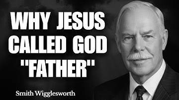 What Changes When YOU Finally Understand Why Jesus Called God "FATHER" | Smith Wigglesworth