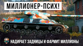 ПСИХ-МИЛЛИОНЕР! НАДИРАЕТ ЗАДНИЦЫ И ФАРМИТ МИЛЛИОНЫ В WORLD OF TANKS!!!