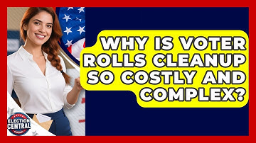 Why Is Voter Rolls Cleanup So Costly And Complex? - Election Central Channel