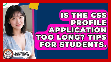 Is The CSS Profile Application Too Long? Tips For Students. - Asian American Student Success