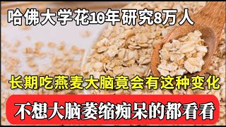 哈佛大学花10年研究8万人：长期吃燕麦，大脑竟会有这种变化！73岁大脑记忆力比8岁小孩儿更好，大脑一辈子都不会萎缩退化【家庭大医生】