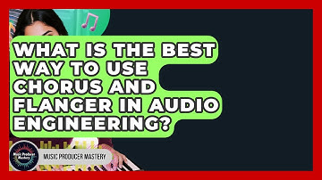 What Is The Best Way To Use Chorus And Flanger In Audio Engineering? - Music Producer Mastery