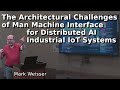 The Architectural Challenges of Man Machine Interface for Distributed AI Industrial IoT Systems