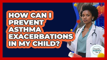 How Can I Prevent Asthma Exacerbations In My Child? - Everyday Asthma Tips