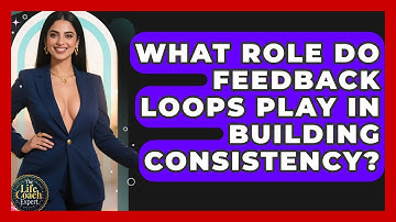 What Role Do Feedback Loops Play In Building Consistency? | The Life Coach Expert News