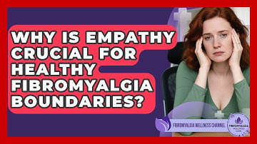 Why Is Empathy Crucial For Healthy Fibromyalgia Boundaries? - Fibromyalgia Wellness Channel
