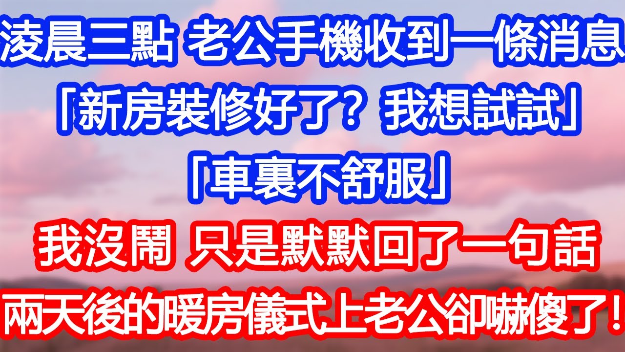 【情感故事】淩晨三點，老公手機收到一條消息 「新房裝修好了？我想試試…車裏不舒服」我沒鬧，只是默默回了一句話。兩天後的暖房儀式上老公卻嚇傻了！#故事 #人生哲理 #婚姻 #出軌 #爽文