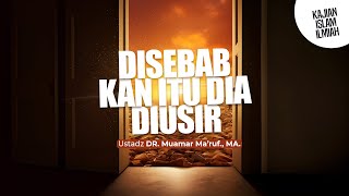 DISEBABKAN ITU DIA DIUSIR - Ustadz DR. Muamar Ma'ruf, Lc., M.A.
