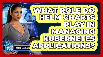 What Role Do Helm Charts Play In Managing Kubernetes Applications? - Cloud Stack Studio