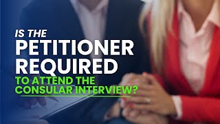 Is the Petitioner Required to Attend the Consular Interview? Know Before You Go!