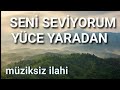 Müziksiz İlahi/SENİ SEVİYORUM YÜCE YARADAN/Müziksiz Sade ilahiler/ İLAHİ FASLI